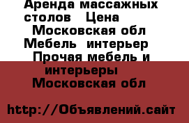 Аренда массажных столов › Цена ­ 300 - Московская обл. Мебель, интерьер » Прочая мебель и интерьеры   . Московская обл.